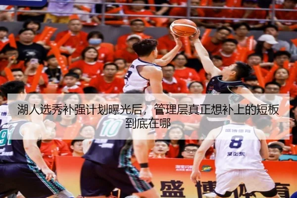 湖人选秀补强计划曝光后，管理层真正想补上的短板到底在哪